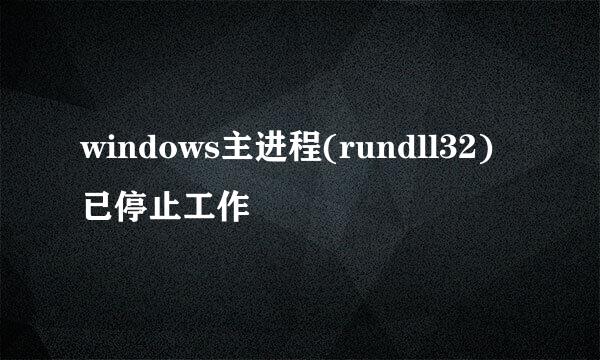 windows主进程(rundll32)已停止工作