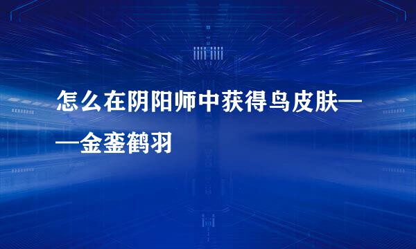 怎么在阴阳师中获得鸟皮肤——金銮鹤羽