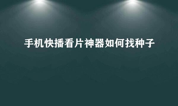 手机快播看片神器如何找种子