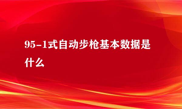 95-1式自动步枪基本数据是什么