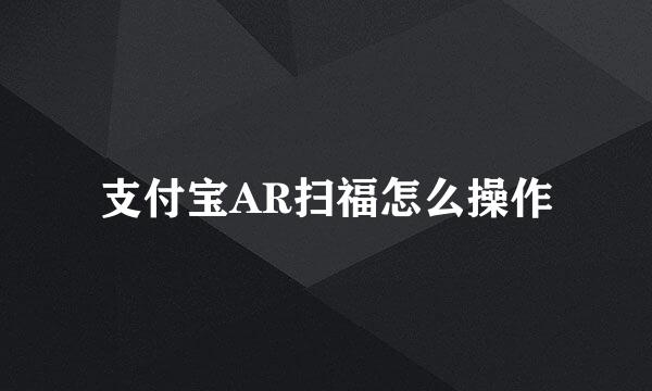 支付宝AR扫福怎么操作