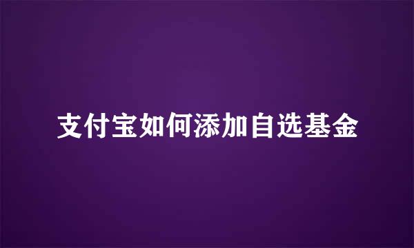 支付宝如何添加自选基金