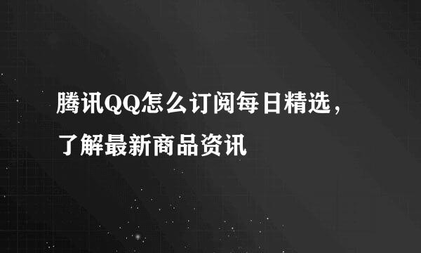 腾讯QQ怎么订阅每日精选，了解最新商品资讯