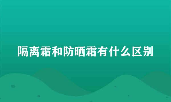 隔离霜和防晒霜有什么区别