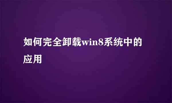 如何完全卸载win8系统中的应用