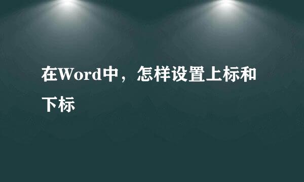 在Word中，怎样设置上标和下标