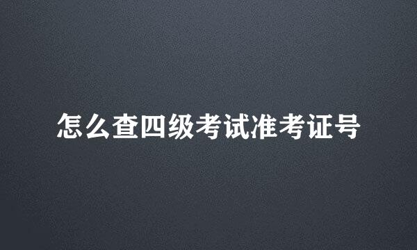 怎么查四级考试准考证号