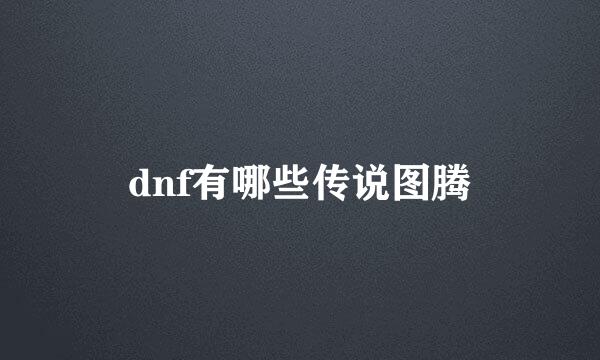 dnf有哪些传说图腾