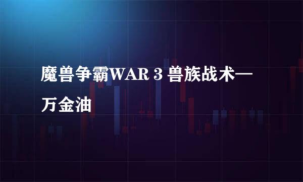 魔兽争霸WAR３兽族战术—万金油