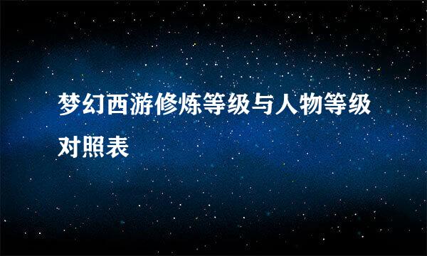 梦幻西游修炼等级与人物等级对照表