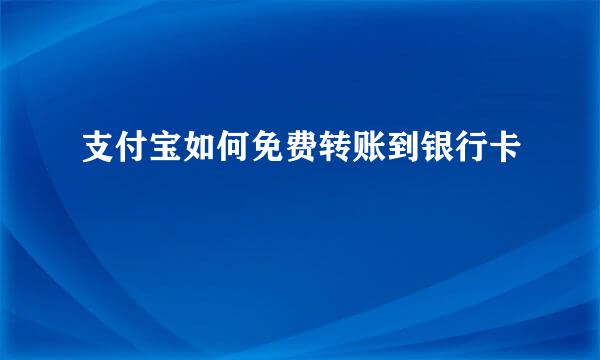 支付宝如何免费转账到银行卡