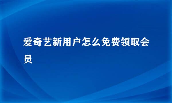 爱奇艺新用户怎么免费领取会员