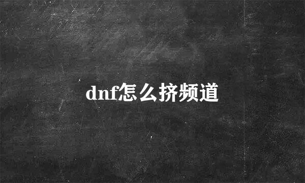 dnf怎么挤频道