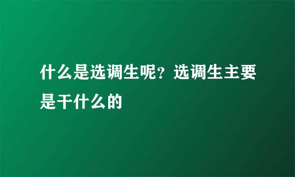 什么是选调生呢？选调生主要是干什么的