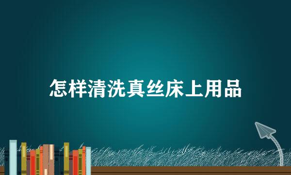 怎样清洗真丝床上用品