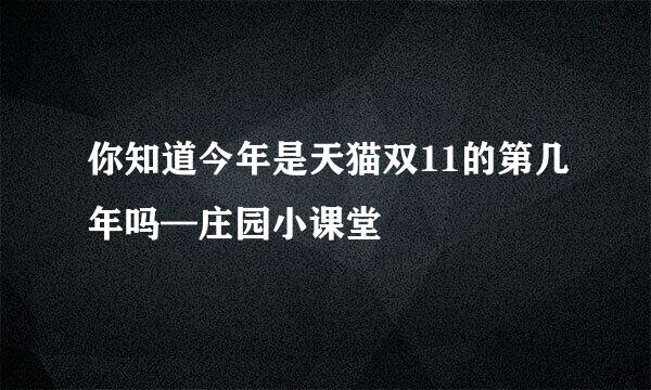 你知道今年是天猫双11的第几年吗—庄园小课堂