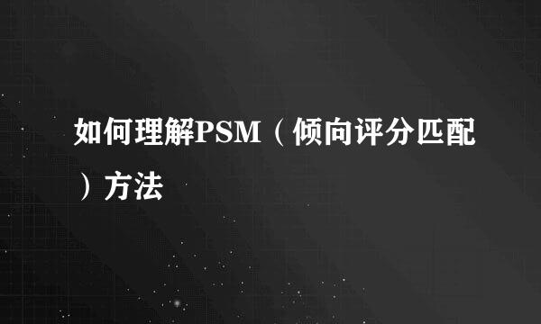 如何理解PSM（倾向评分匹配）方法