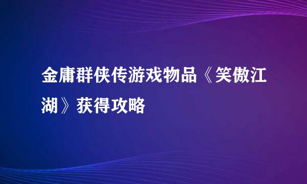 金庸群侠传游戏物品《笑傲江湖》获得攻略