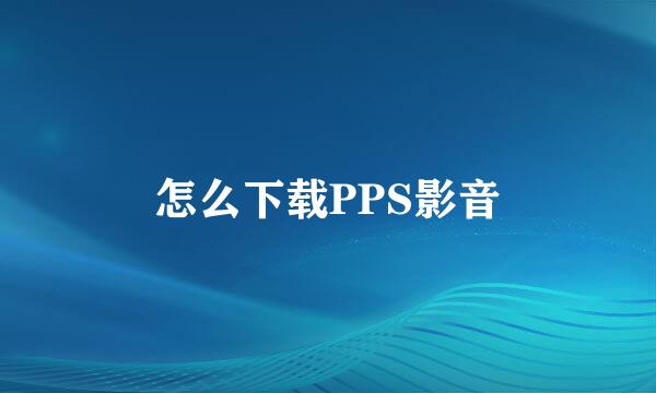 怎么下载PPS影音