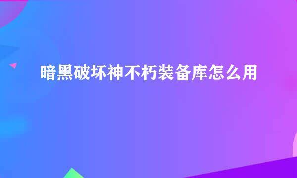 暗黑破坏神不朽装备库怎么用