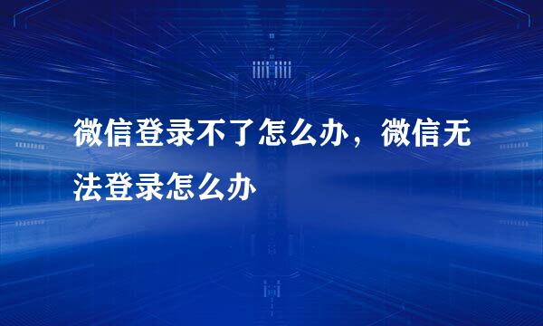 微信登录不了怎么办，微信无法登录怎么办