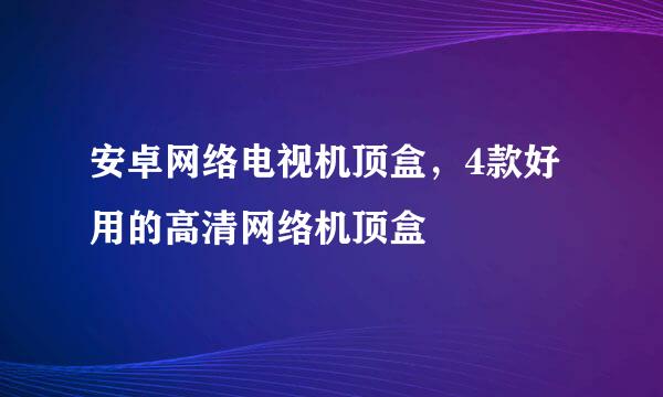 安卓网络电视机顶盒，4款好用的高清网络机顶盒