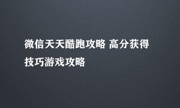 微信天天酷跑攻略 高分获得技巧游戏攻略