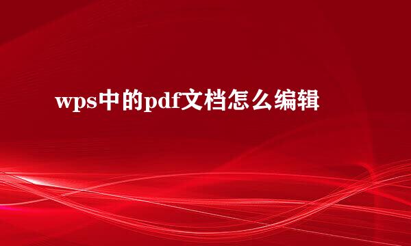 wps中的pdf文档怎么编辑