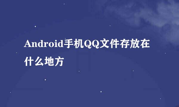 Android手机QQ文件存放在什么地方