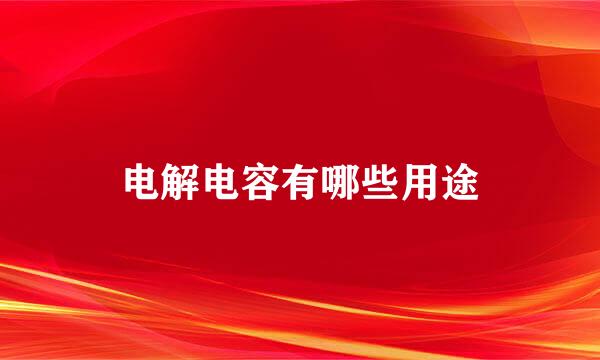 电解电容有哪些用途