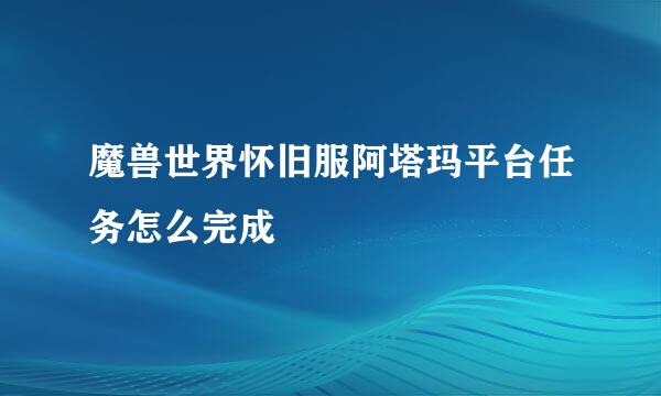 魔兽世界怀旧服阿塔玛平台任务怎么完成