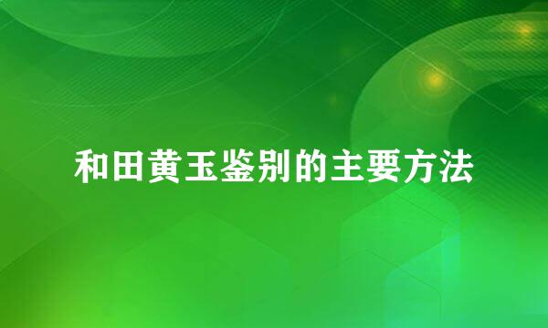 和田黄玉鉴别的主要方法