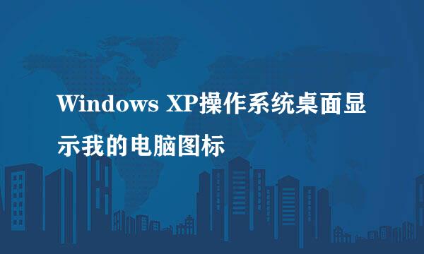 Windows XP操作系统桌面显示我的电脑图标