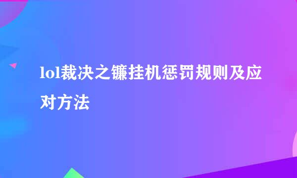 lol裁决之镰挂机惩罚规则及应对方法