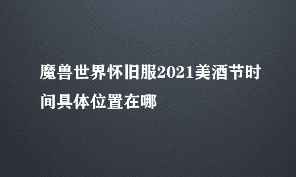 魔兽世界怀旧服2021美酒节时间具体位置在哪