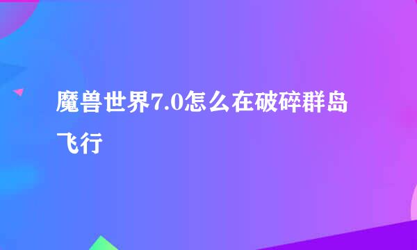 魔兽世界7.0怎么在破碎群岛飞行