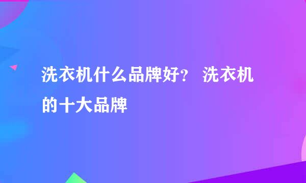 洗衣机什么品牌好？ 洗衣机的十大品牌