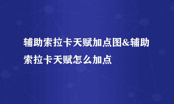 辅助索拉卡天赋加点图&辅助索拉卡天赋怎么加点