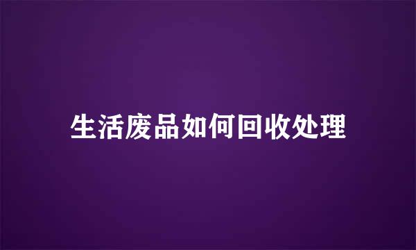 生活废品如何回收处理