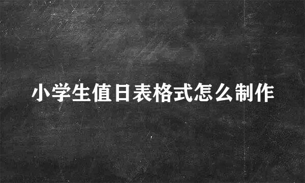 小学生值日表格式怎么制作