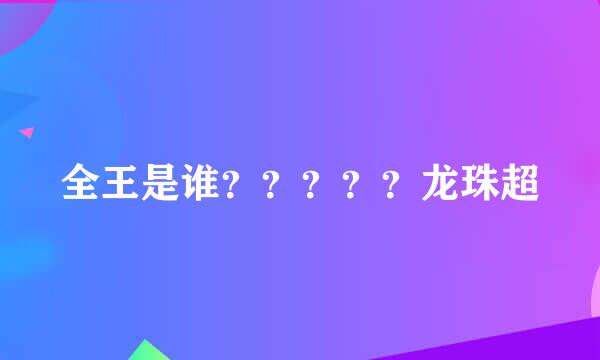 全王是谁？？？？？龙珠超