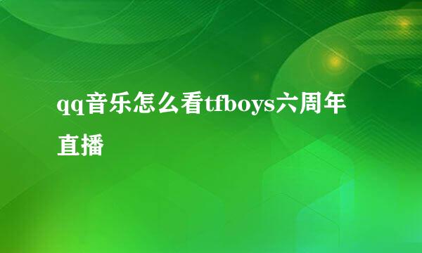 qq音乐怎么看tfboys六周年直播