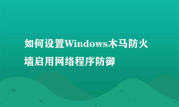 如何设置Windows木马防火墙启用网络程序防御