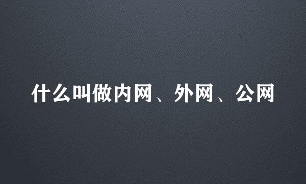 什么叫做内网、外网、公网