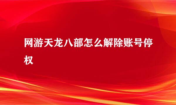 网游天龙八部怎么解除账号停权