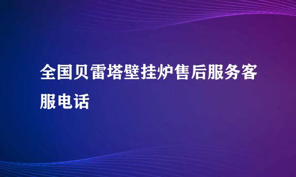 全国贝雷塔壁挂炉售后服务客服电话