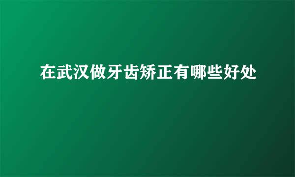 在武汉做牙齿矫正有哪些好处