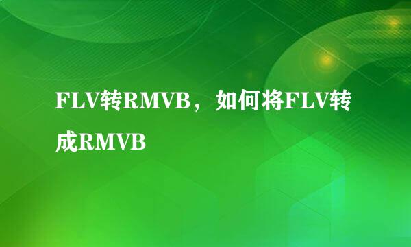 FLV转RMVB，如何将FLV转成RMVB