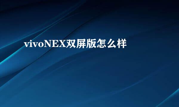 vivoNEX双屏版怎么样