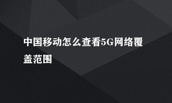 中国移动怎么查看5G网络覆盖范围